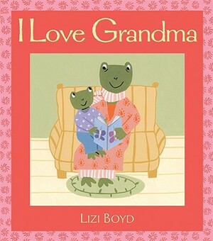 I Love Grandma: Super Sturdy Picture Books by Lizi Boyd