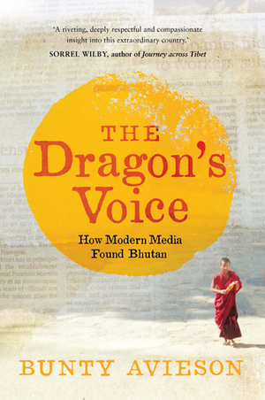 The Dragon's Voice: How Modern Media Found Bhutan by Bunty Avieson