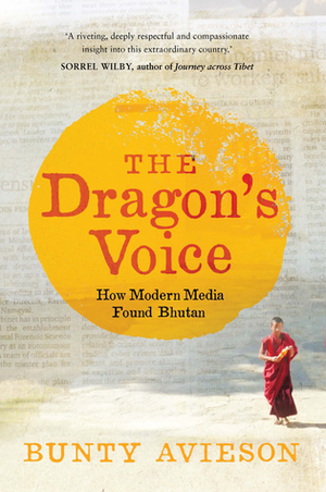 The Dragon's Voice: How Modern Media Found Bhutan by Bunty Avieson