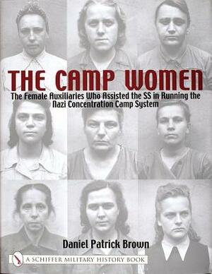 The Camp Women:: The Female Auxilliaries Who Assisted the SS in Running the Nazi Concentration Camp System by Daniel Patrick Brown