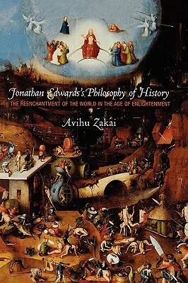 Jonathan Edwards's Philosophy of History: The Reenchantment of the World in the Age of Enlightenment by Avihu Zakai