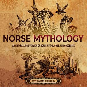 Norse Mythology: An Enthralling Overview of Norse Myths, Gods, and Goddesses by Enthralling History