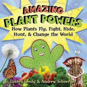 Amazing Plant Powers: How Plants Fly, Fight, Hide, Hunt, and Change the World by Andrew Schuerger, Loreen Leedy