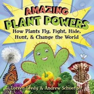 Amazing Plant Powers: How Plants Fly, Fight, Hide, Hunt, and Change the World by Loreen Leedy, Andrew Schuerger