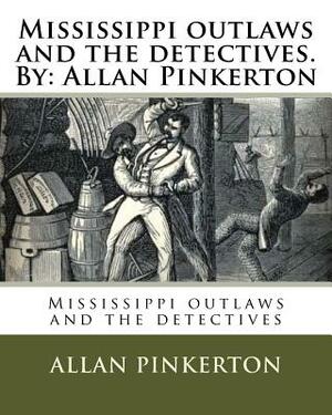 Mississippi outlaws and the detectives. By: Allan Pinkerton by Allan Pinkerton