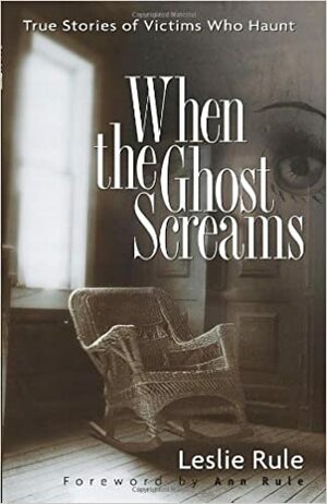 When the Ghost Screams: True Stories of Victims Who Haunt by Leslie Rule