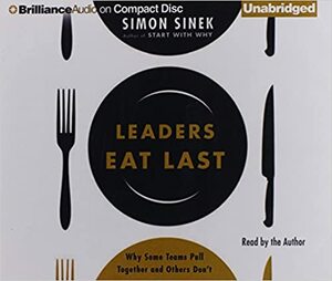 Leaders eat last : why some teams pull together and others don't by Simon Sinek
