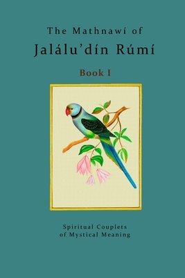 The Mathnawí of Jalálu'dín Rúmí - Book 1: The spiritual couplets of Jalálu'dín Rúmí - Book 1 by Rumi