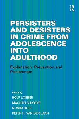 Persisters and Desisters in Crime from Adolescence into Adulthood: Explanation, Prevention and Punishment by Peter H. Van Der Laan, Machteld Hoeve