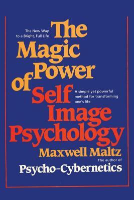 The Magic Power of Self-Image Psychology by Maxwell Maltz