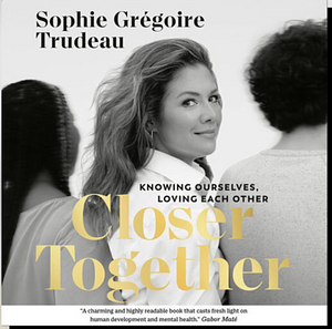 Closer Together: Knowing Ourselves, Loving Each Other by Sophie Grégoire Trudeau