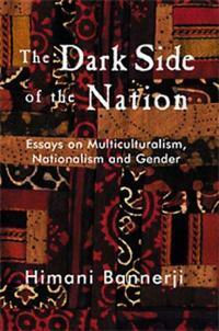 The Dark Side of the Nation: Essays on Multiculturalism, Nationalism, and Gender by Himani Bannerji