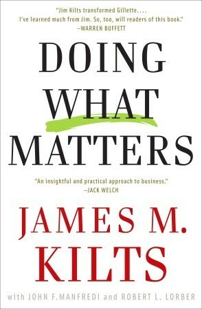 Doing What Matters: The Revolutionary Old-School Approach to Business Success and Why It Works by James M. Kilts, Robert Lorber, John F. Manfredi