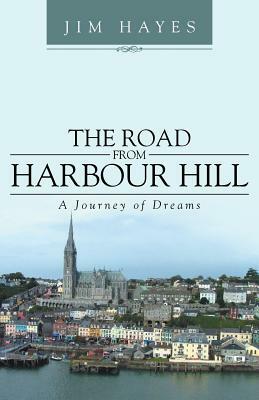 The Road from Harbour Hill: A Journey of Dreams by Jim Hayes