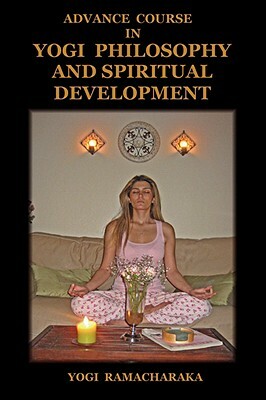 Advance Course in Yogi Philosophy and Spiritual Development by Yogi Ramacharaka