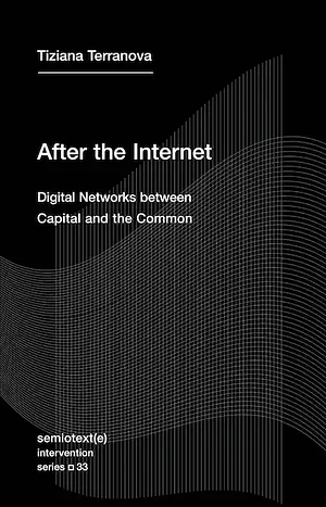 After the Internet: Digital Networks between Capital and the Common by Tiziana Terranova