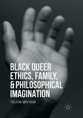 Black Queer Ethics, Family, and Philosophical Imagination by Thelathia Nikki Young