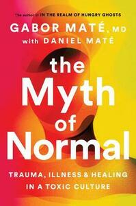 The Myth of Normal: Trauma, Illness & Healing in a Toxic Culture by Gabor Maté