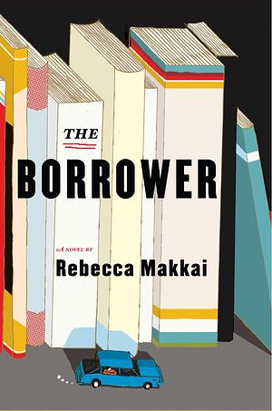 The Borrower: A Novel by Rebecca Makkai, Rebecca Makkai