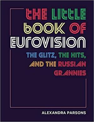 The Little Book of Eurovision: The glitz, the hits, and the Russian grannies by Alexandra Parsons