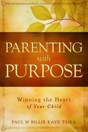 Parenting With Purpose: Winning the Heart of Your Child by Paul Tsika, Billie Kaye Tsika