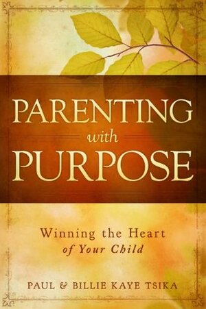Parenting With Purpose: Winning the Heart of Your Child by Paul Tsika, Billie Kaye Tsika
