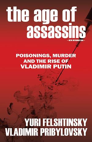 The Age of Assassins: Murder, Poisonings and the Rise of Vladimir Putin by Yuri Felshtinsky, Yuri Felshtinsky