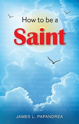 How to Be a Saint by James L. Papandrea