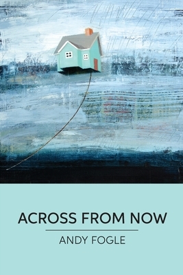 Across From Now: poems by Andy Fogle