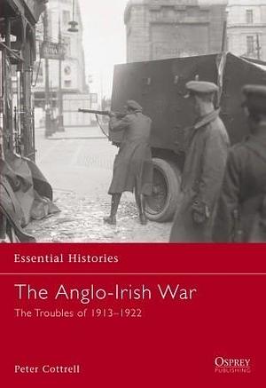 The Anglo-Irish War: The Troubles of 1913–1922 by Peter James Cottrell, Peter James Cottrell