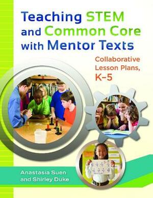 Teaching STEM and Common Core with Mentor Texts: Collaborative Lesson Plans, K-5 by Shirley L. Duke, Anastasia Suen
