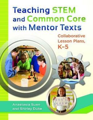 Teaching STEM and Common Core with Mentor Texts: Collaborative Lesson Plans, K-5 by Anastasia Suen, Shirley L. Duke