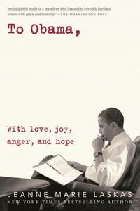 To Obama: With Love, Joy, Anger, and Hope by Jeanne Marie Laskas