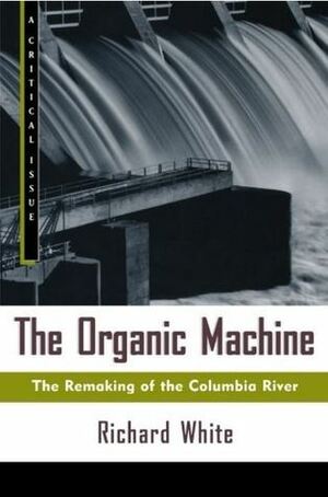 The Organic Machine: The Remaking of the Columbia River by Eric Foner, Richard White