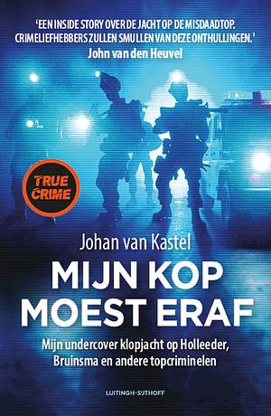 Mijn kop moest eraf: Mijn undercover klopjacht op Holleeder, Bruinsma en andere topcriminelen by Johan van Kastel