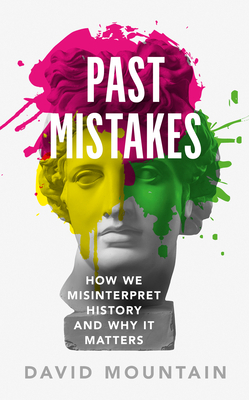 Past Mistakes : How We Misinterpret History and Why it Matters by David Mountain