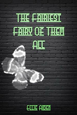 The Fairiest Fairy of Them All by Ellie Aiden