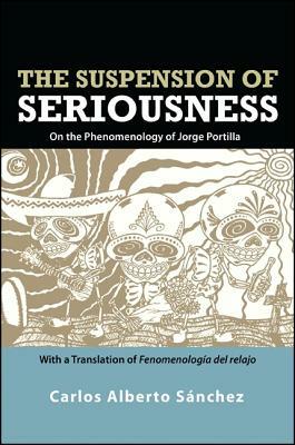 The Suspension of Seriousness: On the Phenomenology of Jorge Portilla, with a Translation of Fenomenología del Relajo by Carlos Alberto Sánchez