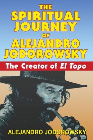 The Spiritual Journey of Alejandro Jodorowsky: The Creator of El Topo by Alejandro Jodorowsky