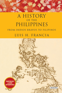 History of the Philippines: From Indios Bravos to Filipinos by Luis H. Francia