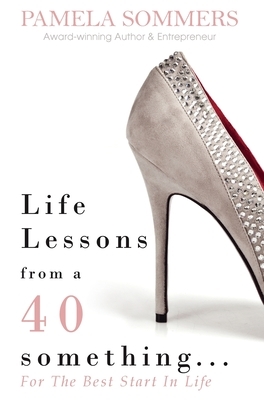 Life Lessons from a 40 something...: For The Best Start In Life by Pamela Sommers