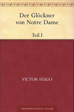 Der Glöckner von Notre Dame. Teil I (German Edition) by Victor Hugo