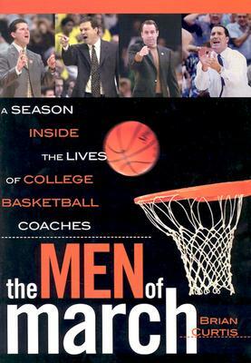 The Men of March: A Season Inside the Lives of College Basketball Coaches by Brian Curtis