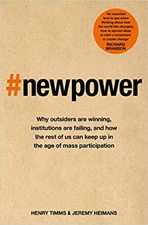 New Power: Why outsiders are winning, institutions are failing, and how the rest of us can keep up in the age of mass participation by Jeremy Heimans, Henry Timms