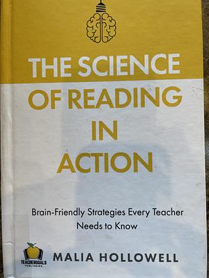 The Science of Reading in Action: Brain-Friendly Strategies Every Teacher Needs to Know by Malia Hollowell