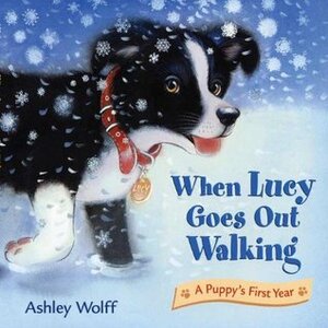 When Lucy Goes Out Walking: A Puppy's First Year by Ashley Wolff