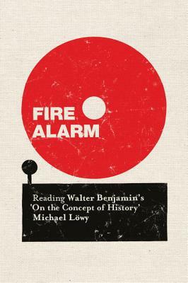 Fire Alarm: Reading Walter Benjamin's 'on the Concept of History' by Michael Löwy