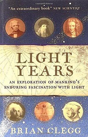 Light Years : The Extraordinary Story of Mankind's Fascination With Light by Brian Clegg, Brian Clegg