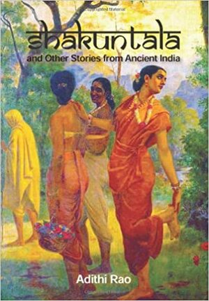 Shakuntala: And Other Timeless Tales From Ancient India by Adithi Rao