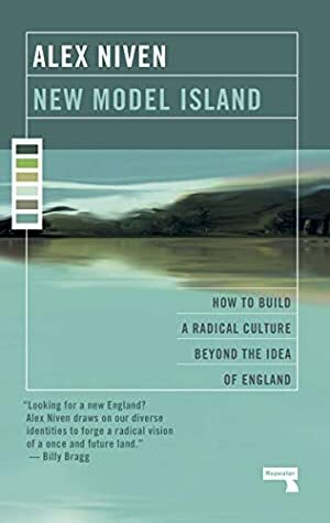 New Model Island: How to Build a Radical Culture Beyond the Idea of England by Alex Niven